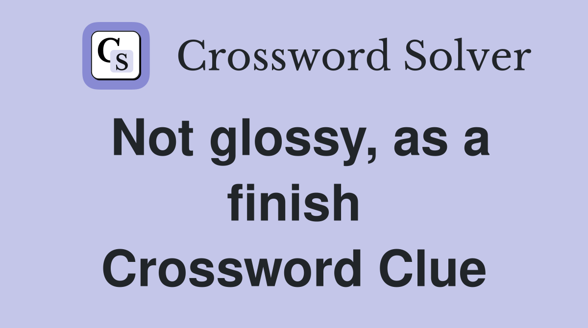 Not glossy, as a finish Crossword Clue