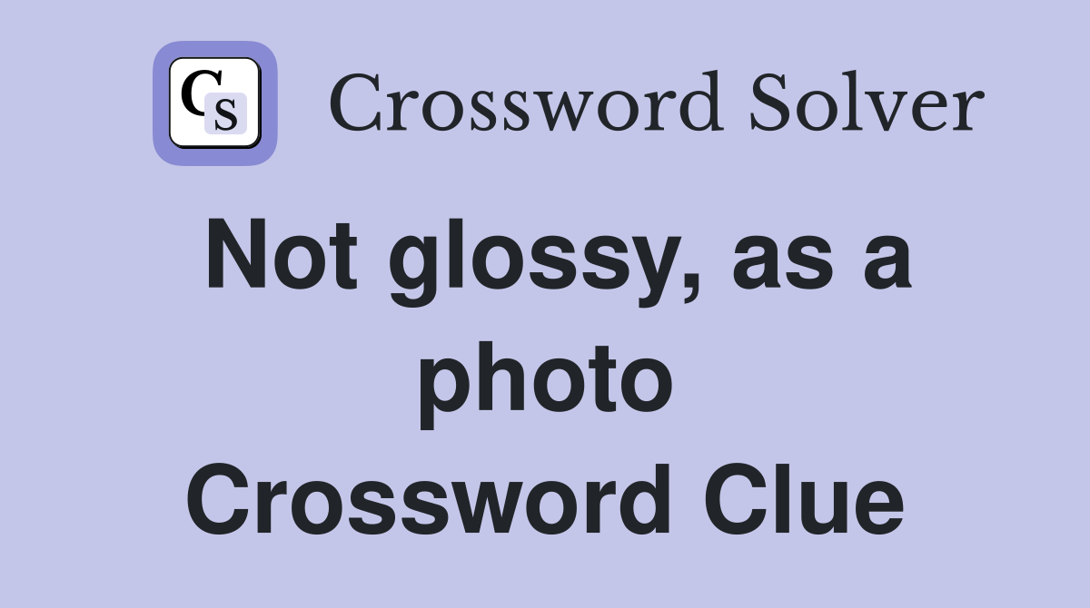 Not glossy, as a photo Crossword Clue