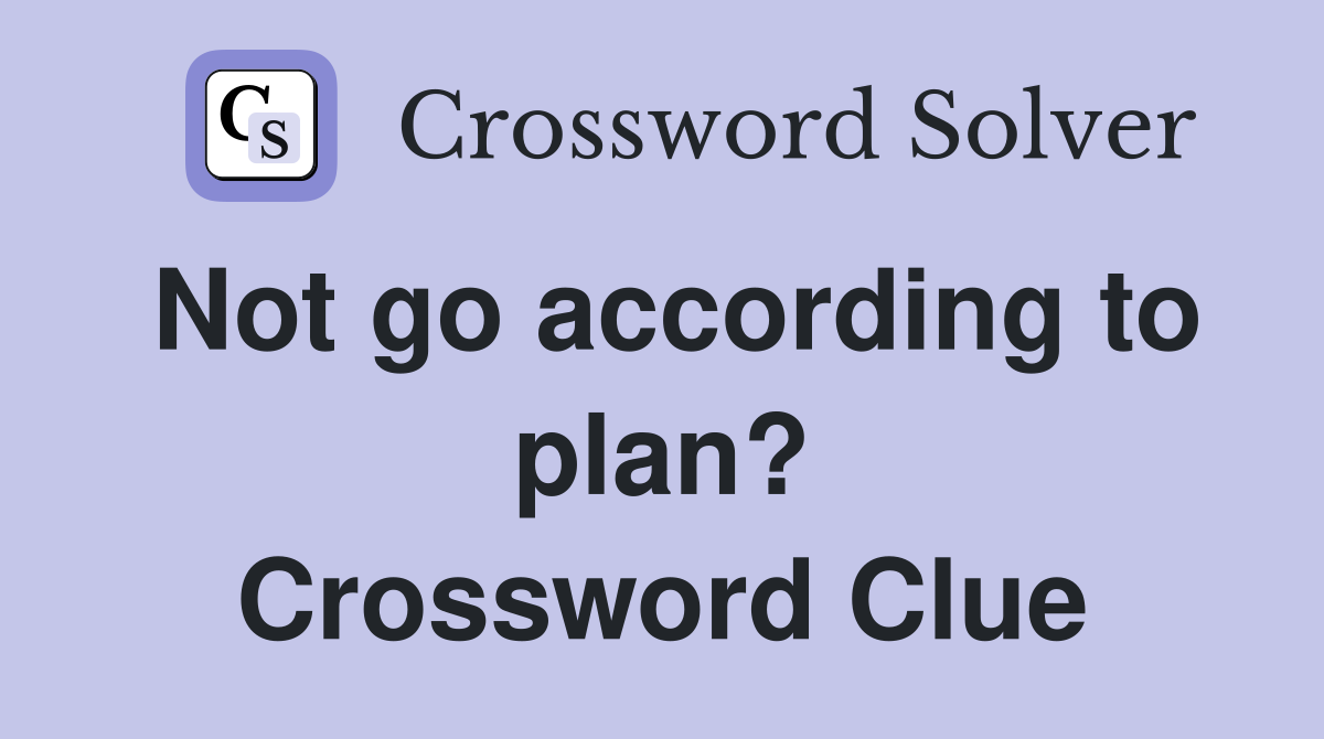 Not go according to plan? Crossword Clue