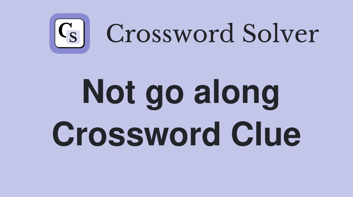 Not go along Crossword Clue