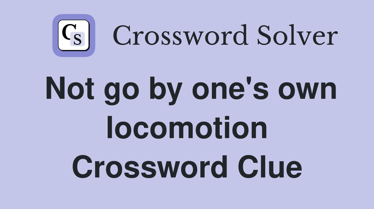 Not go by one's own locomotion Crossword Clue