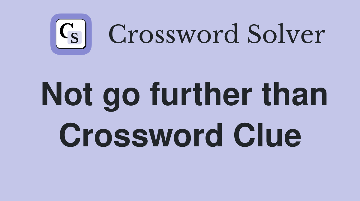 Not go further than Crossword Clue