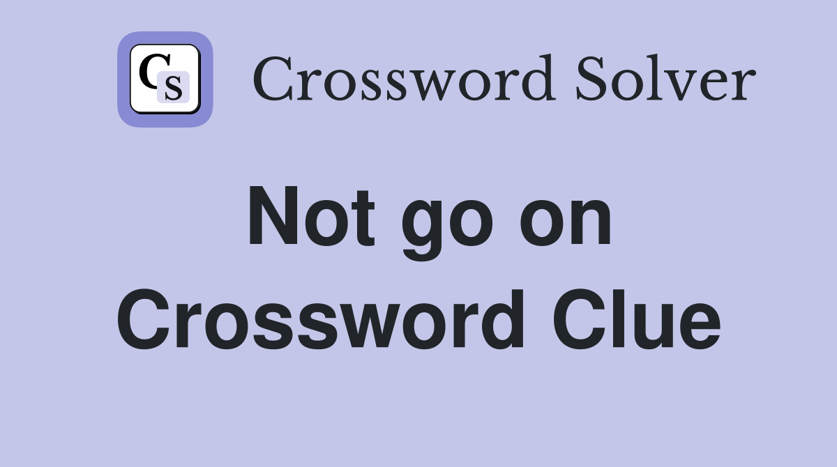 Not go on Crossword Clue