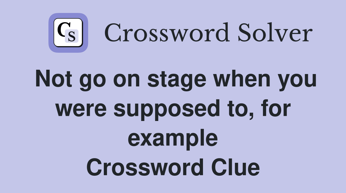 Not go on stage when you were supposed to, for example Crossword Clue