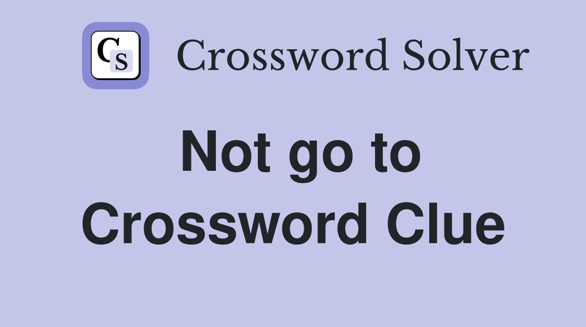Not go to Crossword Clue