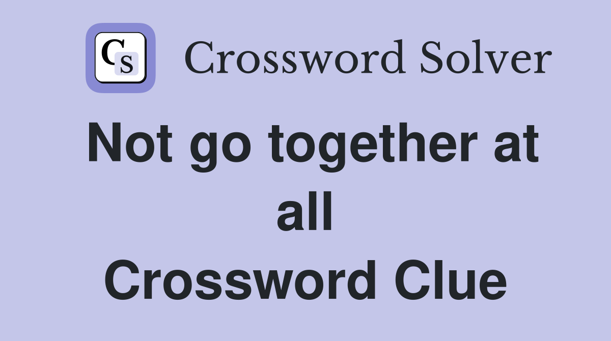 Not go together at all Crossword Clue