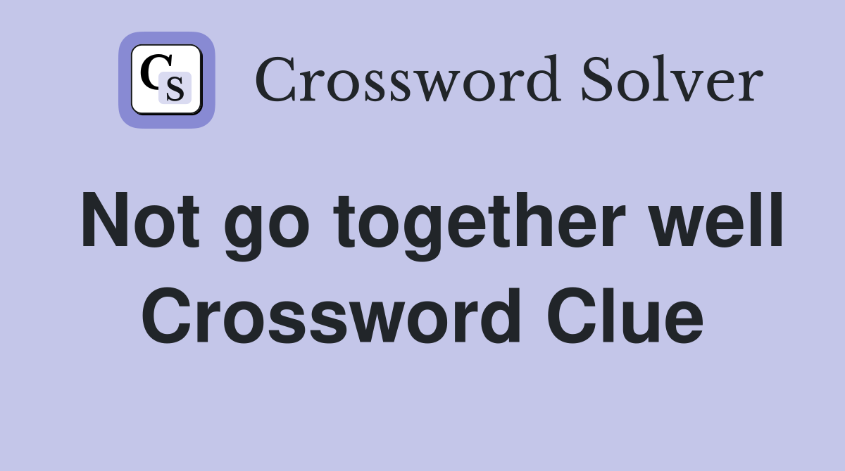 Not go together well Crossword Clue
