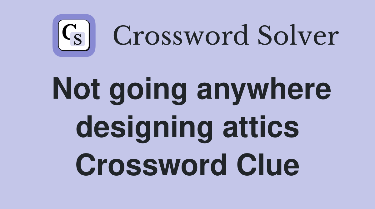 Not going anywhere designing attics Crossword Clue
