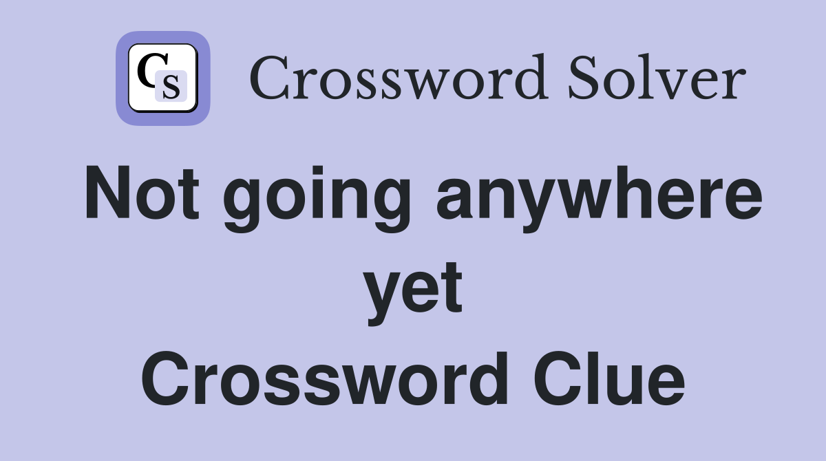 Not going anywhere yet Crossword Clue Answers Crossword Solver