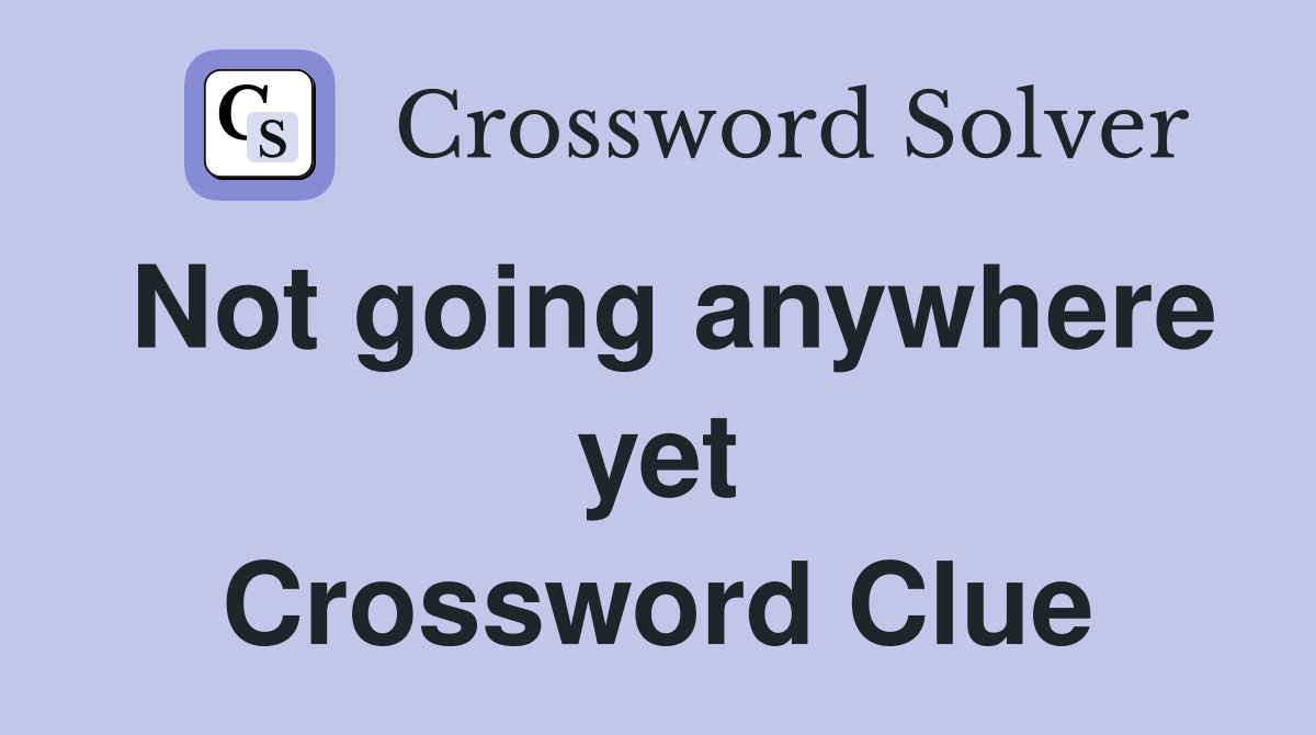 Not going anywhere yet Crossword Clue