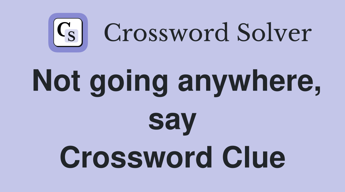 Not going anywhere, say Crossword Clue