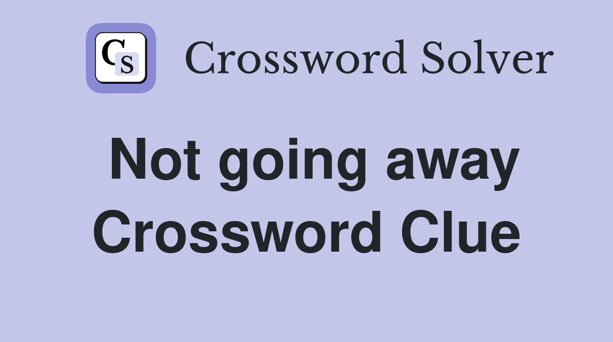 Not going away Crossword Clue