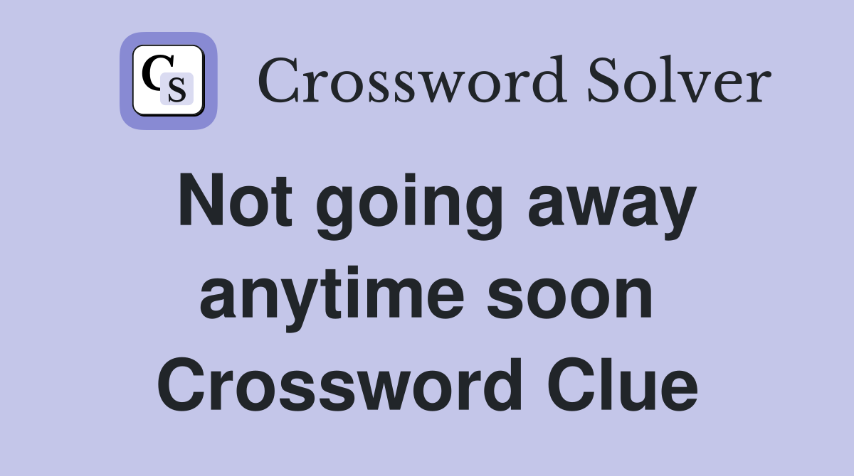 Not going away anytime soon Crossword Clue