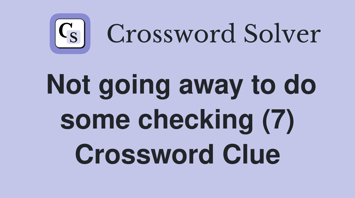 Not going away to do some checking (7) Crossword Clue