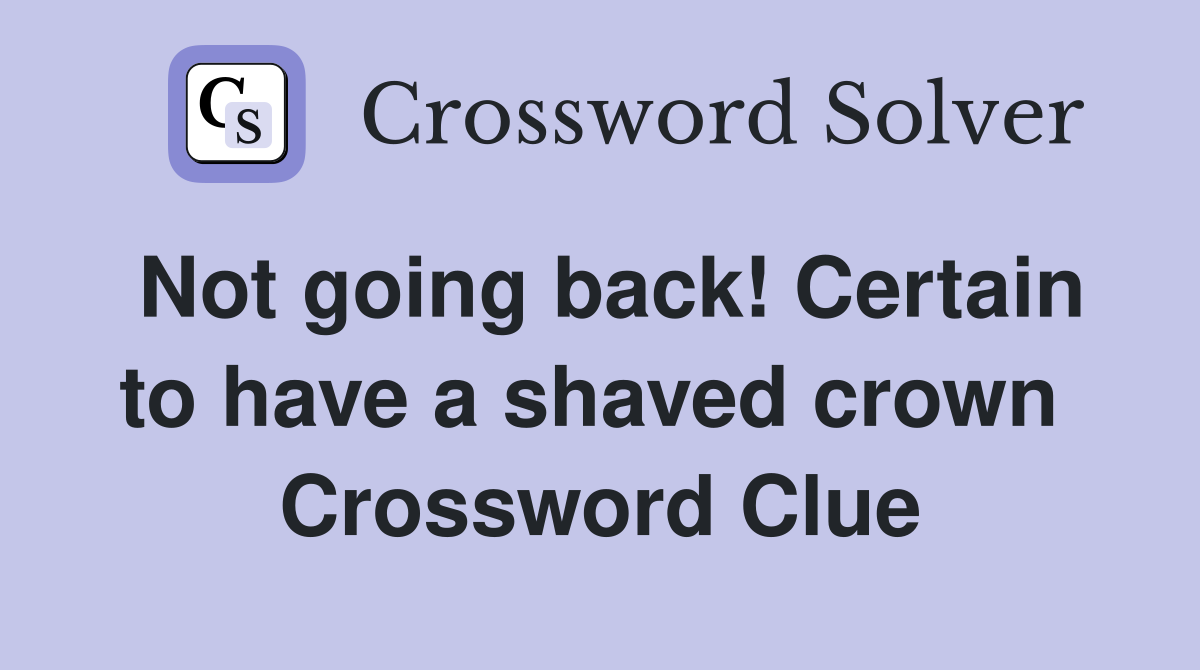 Not going back! Certain to have a shaved crown  Crossword Clue