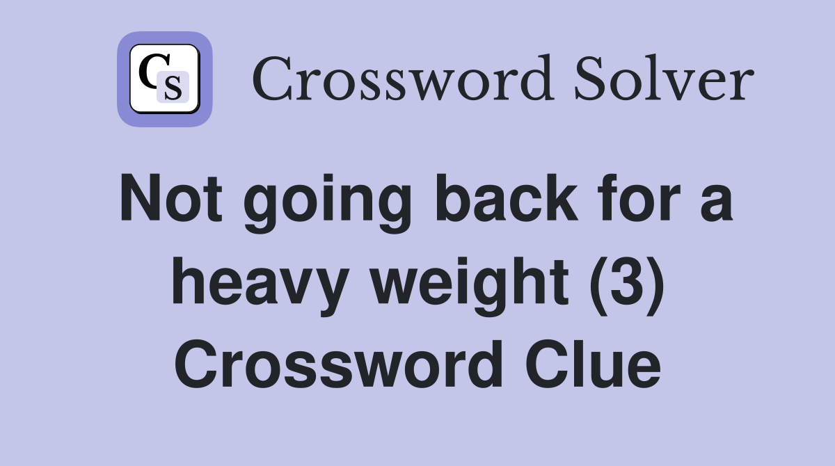 Not going back for a heavy weight (3) Crossword Clue