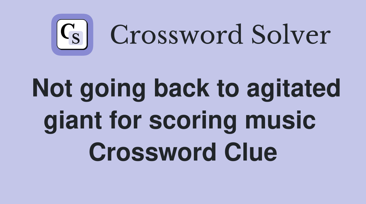 Not going back to agitated giant for scoring music  Crossword Clue