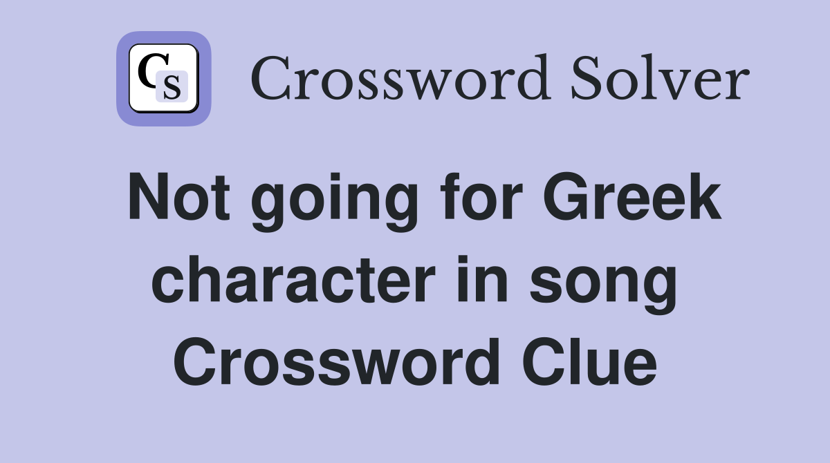 Not going for Greek character in song Crossword Clue