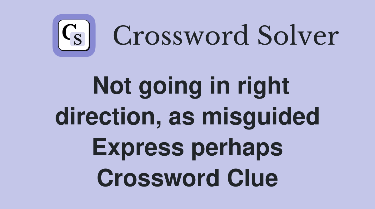 Not going in right direction, as misguided Express perhaps Crossword Clue