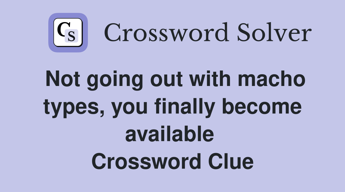 Not going out with macho types, you finally become available  Crossword Clue