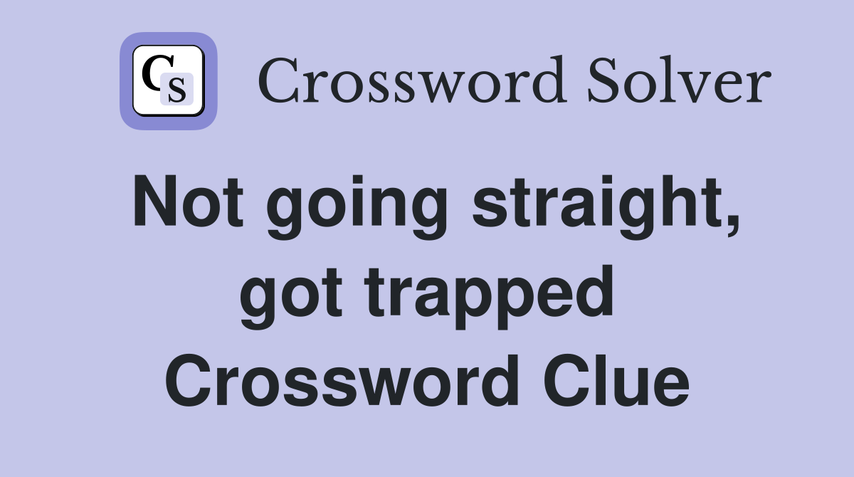 Not going straight, got trapped Crossword Clue