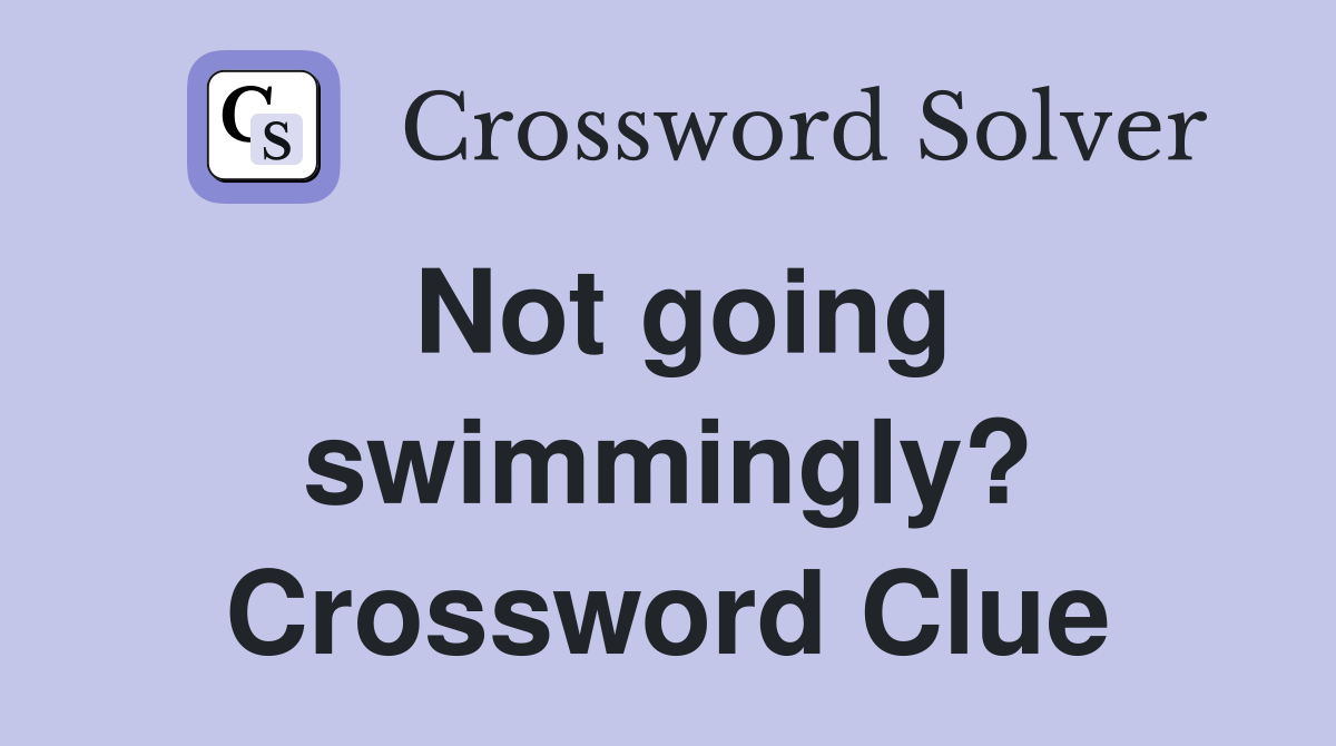 Not going swimmingly? Crossword Clue
