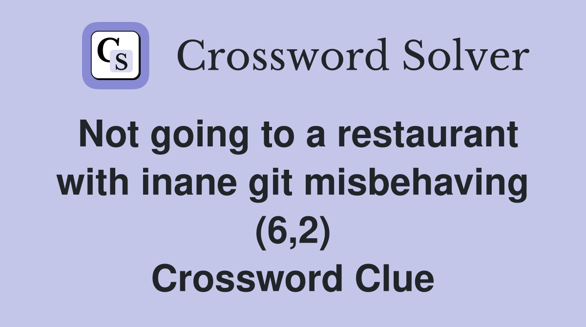 Not going to a restaurant with inane git misbehaving (6,2) Crossword Clue