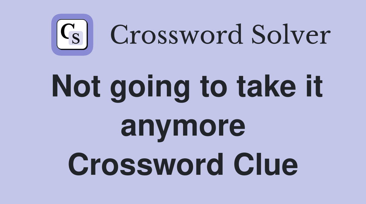 Not going to take it anymore Crossword Clue