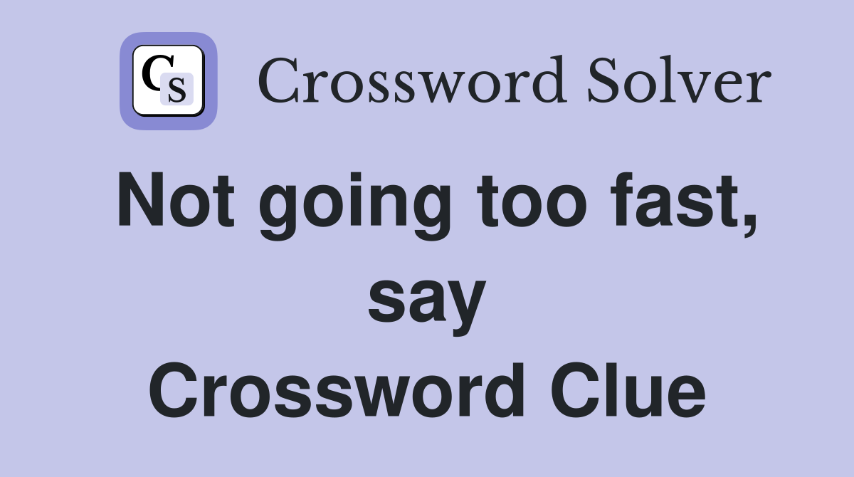 Not going too fast, say Crossword Clue