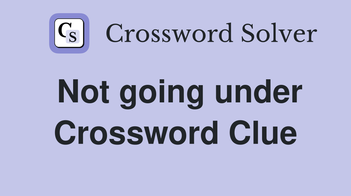 Not going under Crossword Clue