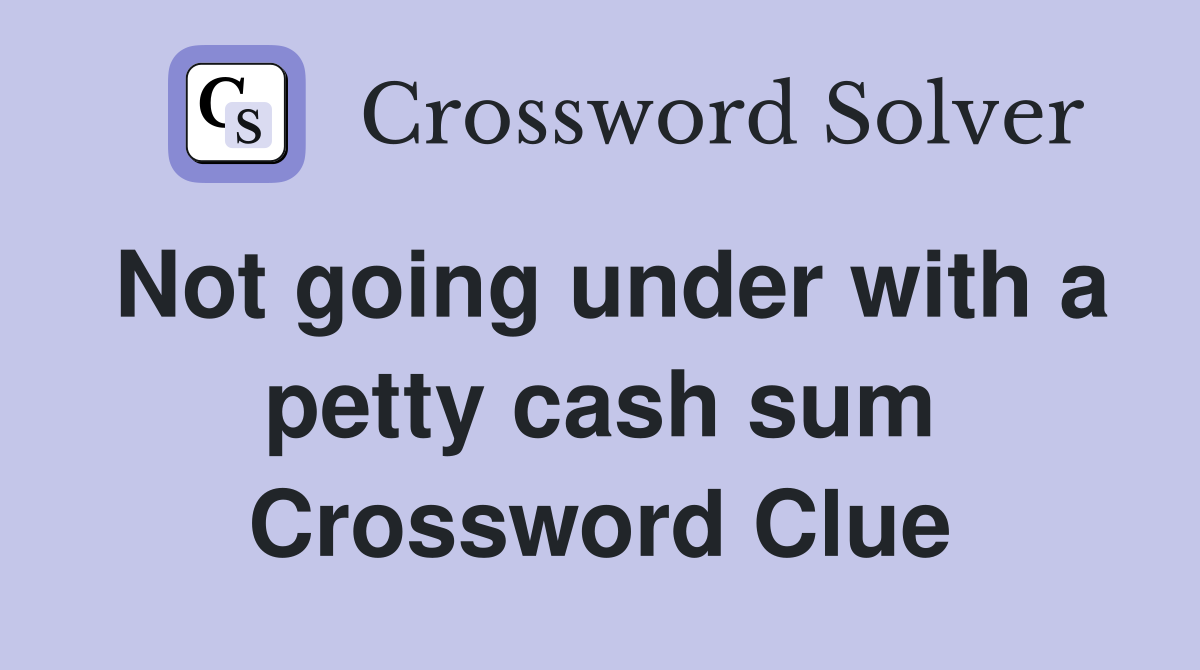 Not going under with a petty cash sum Crossword Clue