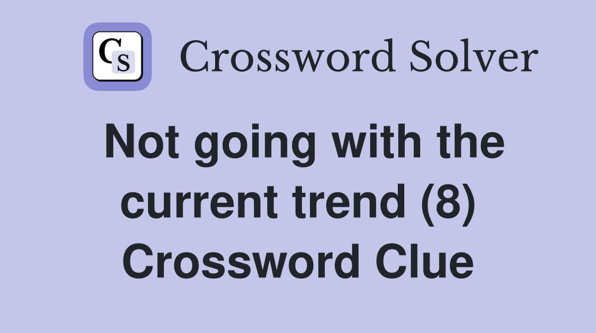 Not going with the current trend (8) Crossword Clue