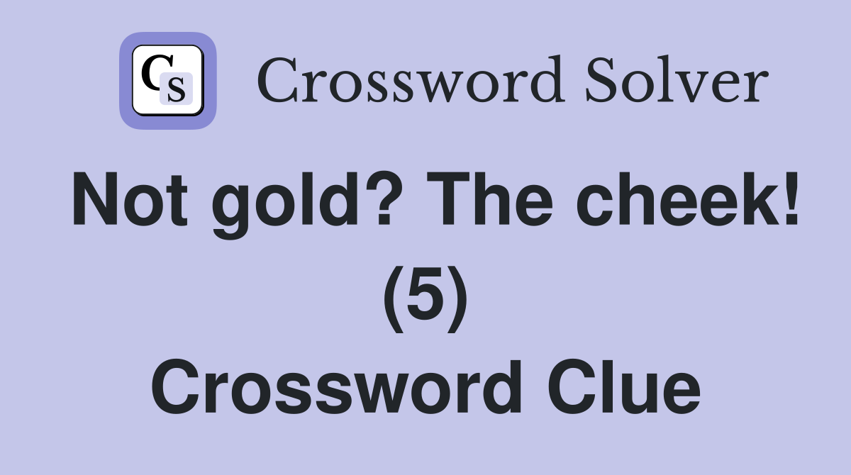 Not gold? The cheek! (5) Crossword Clue