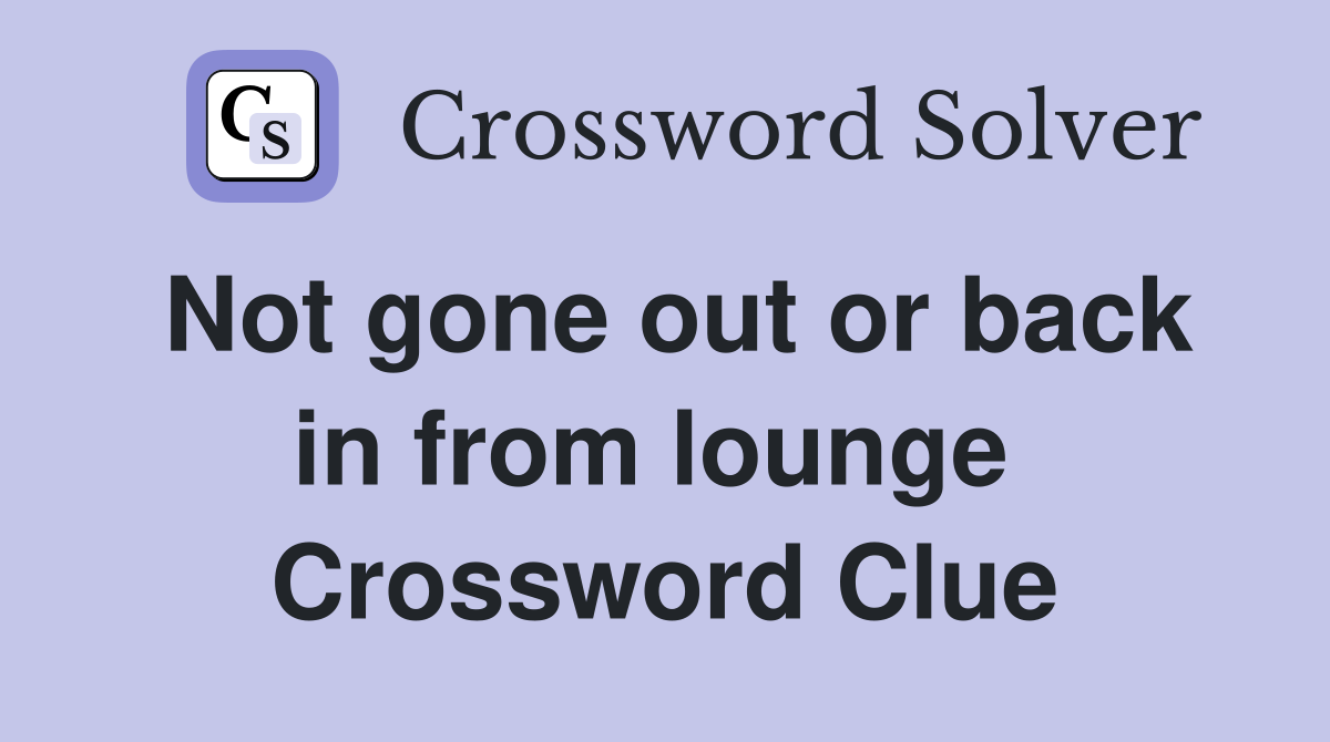 Not gone out or back in from lounge  Crossword Clue