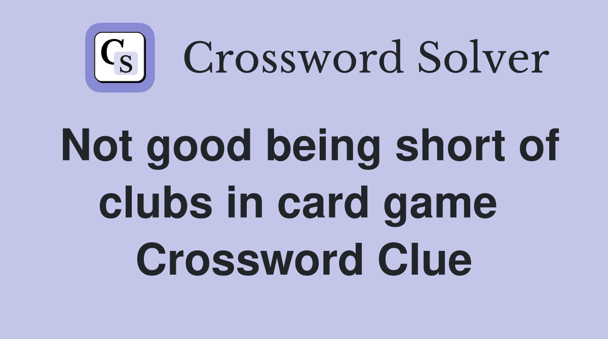 Not good being short of clubs in card game  Crossword Clue