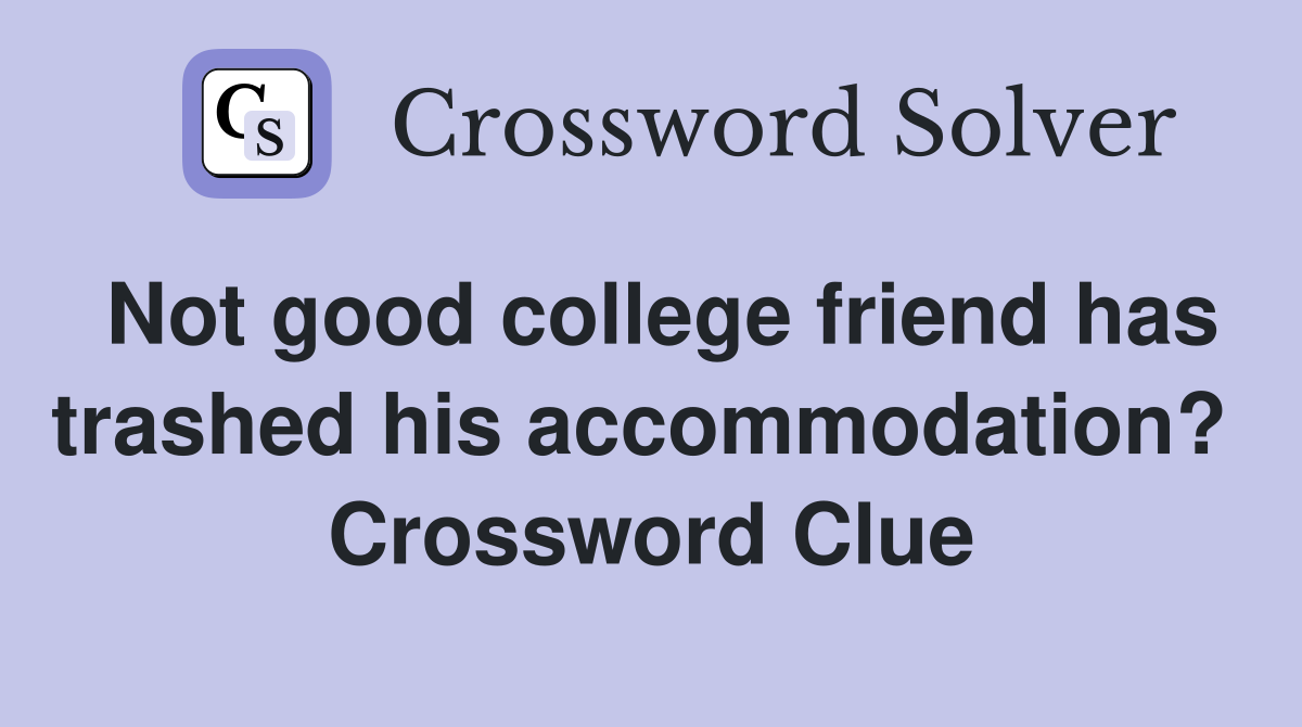 Not good college friend has trashed his accommodation?  Crossword Clue