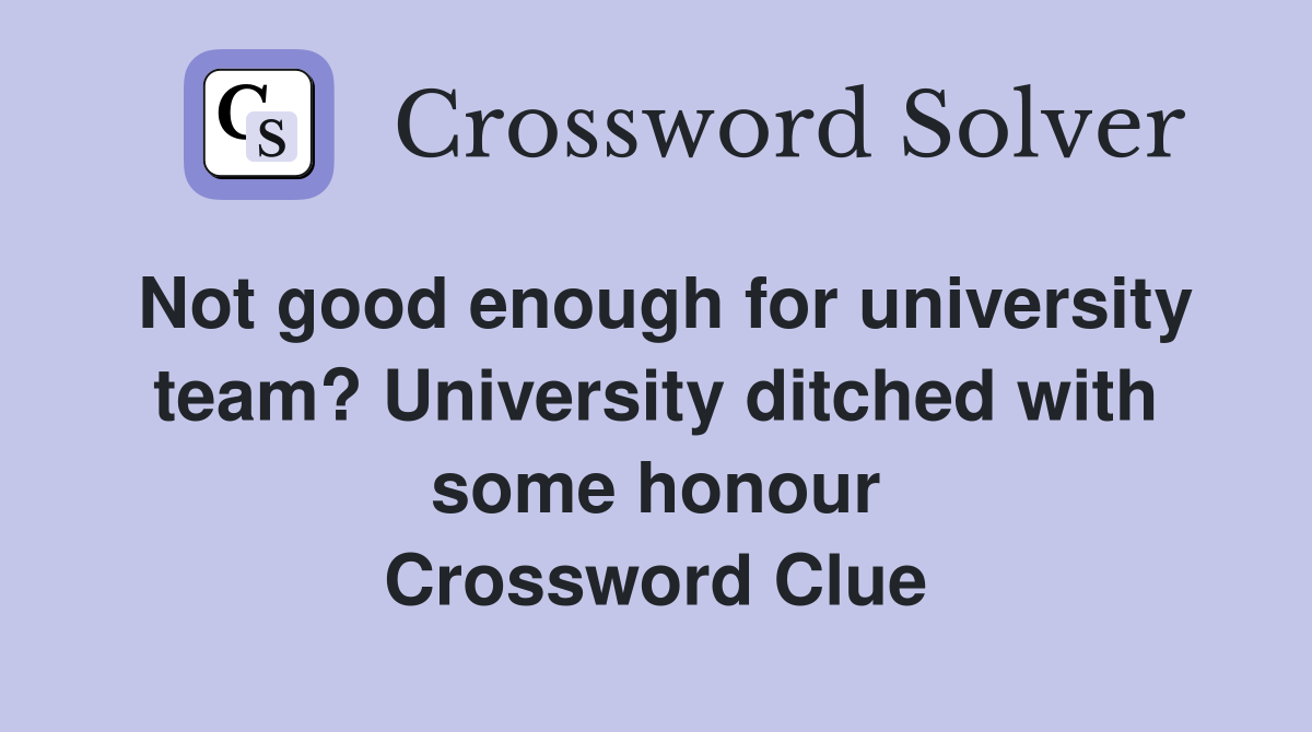 Not good enough for university team? University ditched with some honour Crossword Clue
