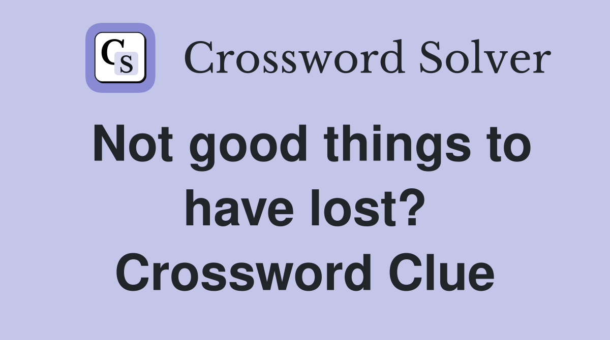Not good things to have lost? Crossword Clue