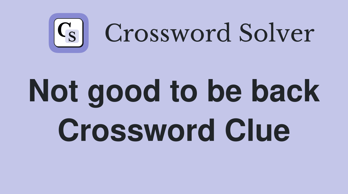 Not good to be back  Crossword Clue