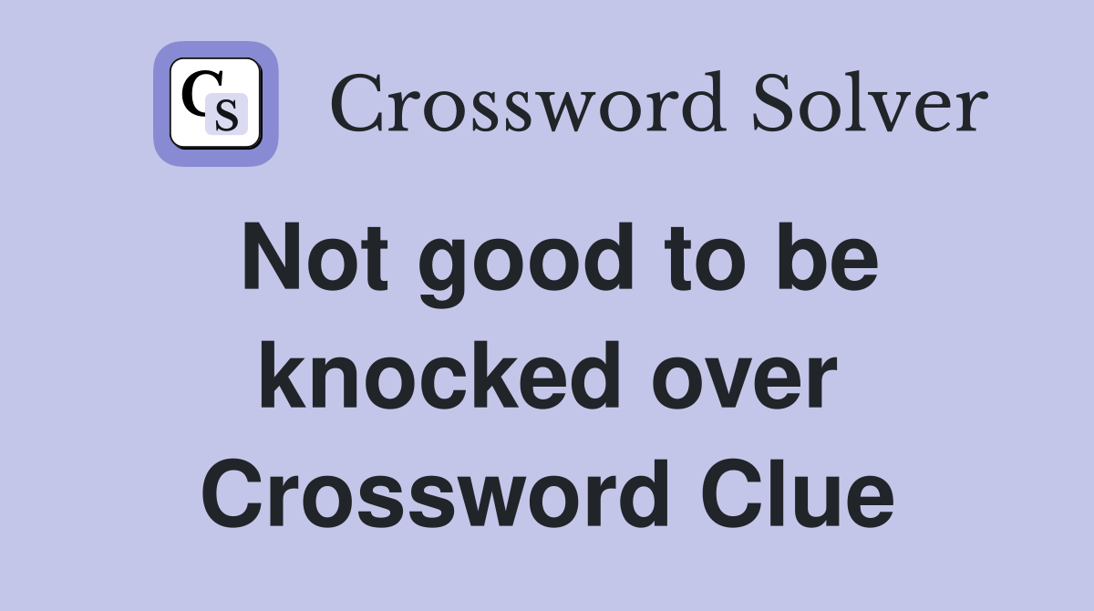 Not good to be knocked over Crossword Clue