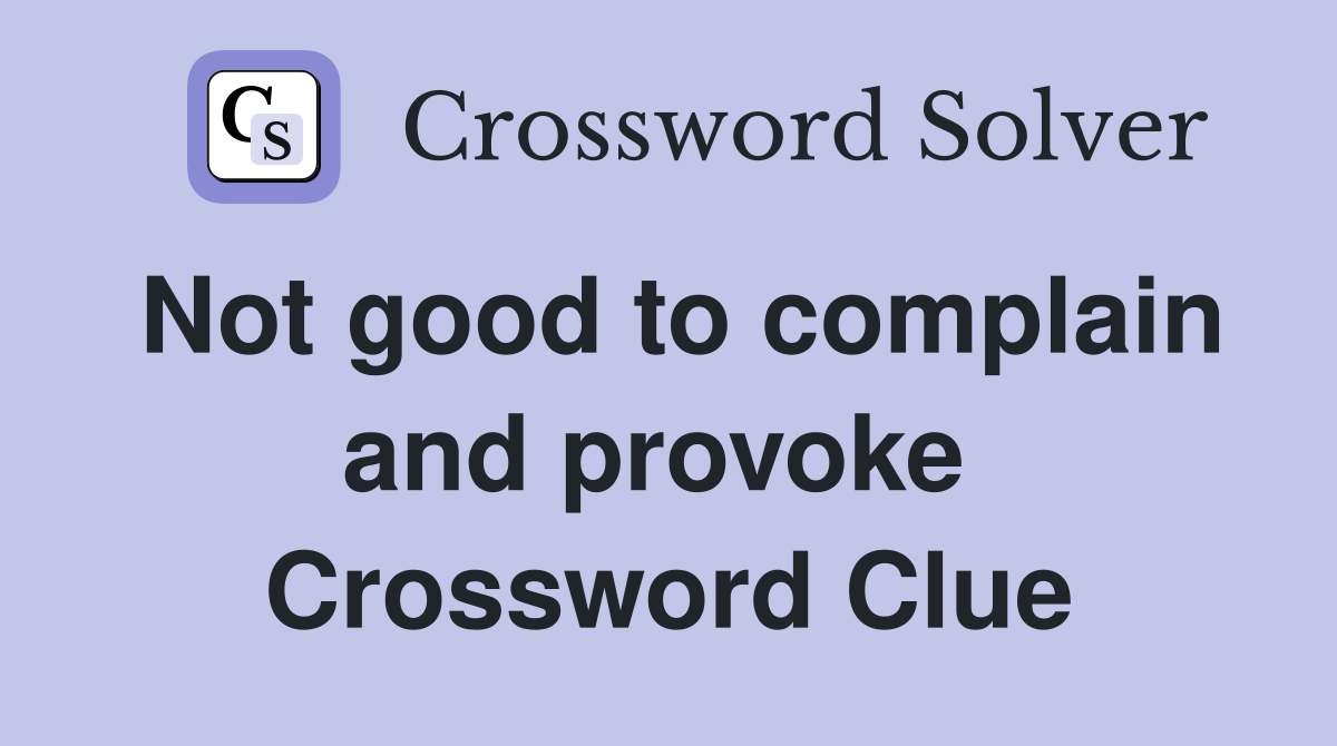 Not good to complain and provoke  Crossword Clue