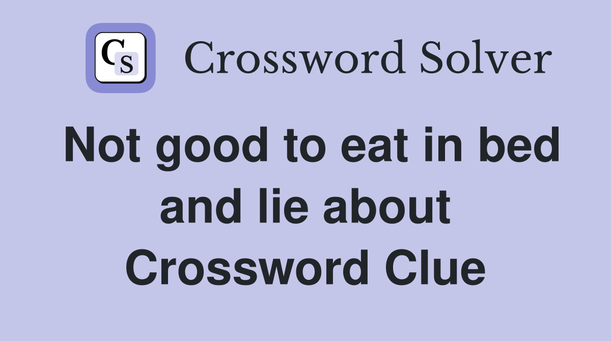 Not good to eat in bed and lie about Crossword Clue