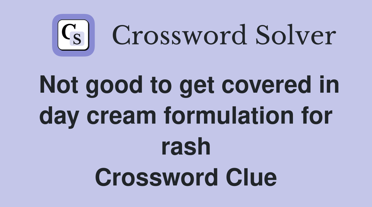Not good to get covered in day cream formulation for rash Crossword Clue