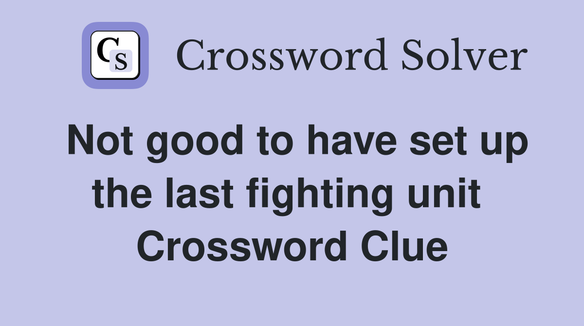 Not good to have set up the last fighting unit  Crossword Clue