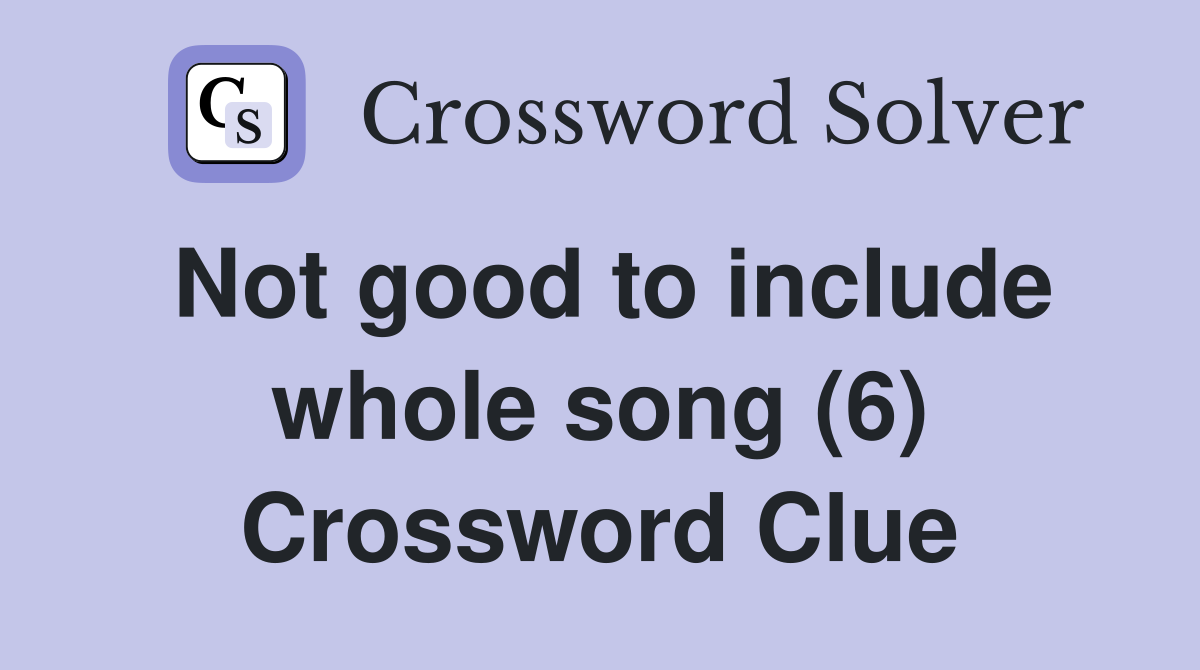 Not good to include whole song (6) Crossword Clue