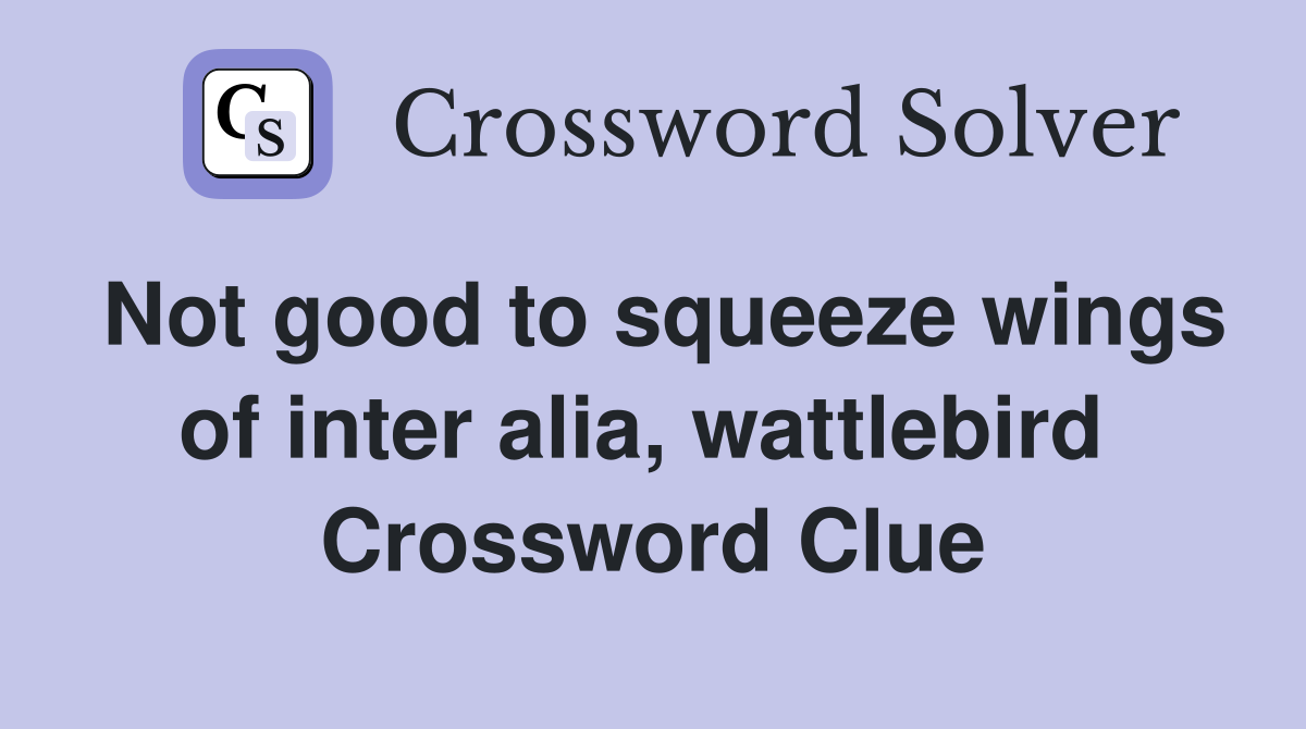 Not good to squeeze wings of inter alia, wattlebird  Crossword Clue