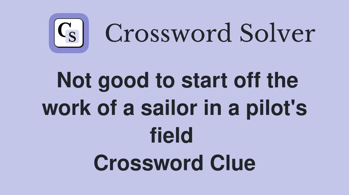 Not good to start off the work of a sailor in a pilot's field  Crossword Clue
