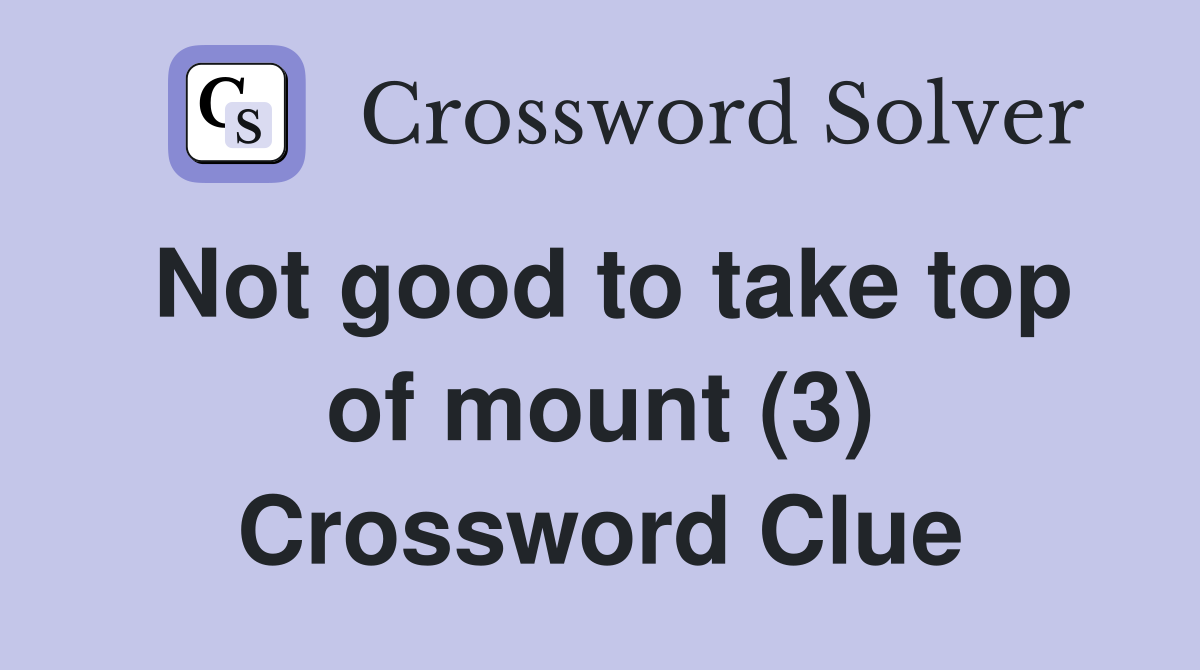 Not good to take top of mount (3) Crossword Clue