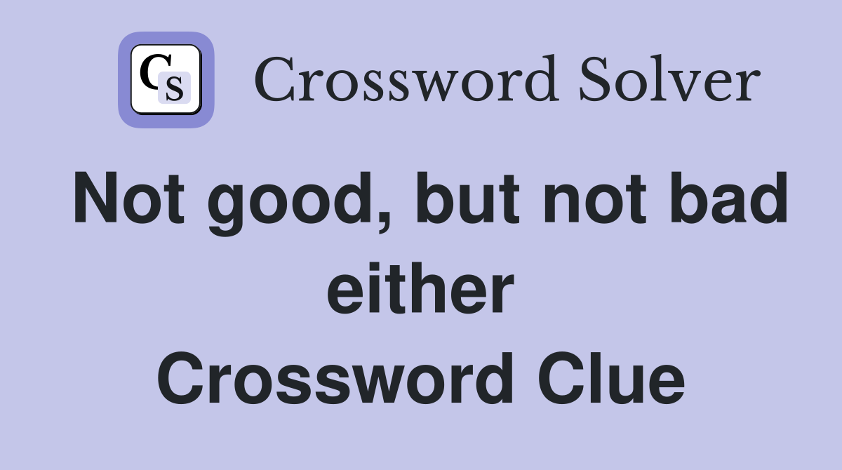 Not good, but not bad either Crossword Clue