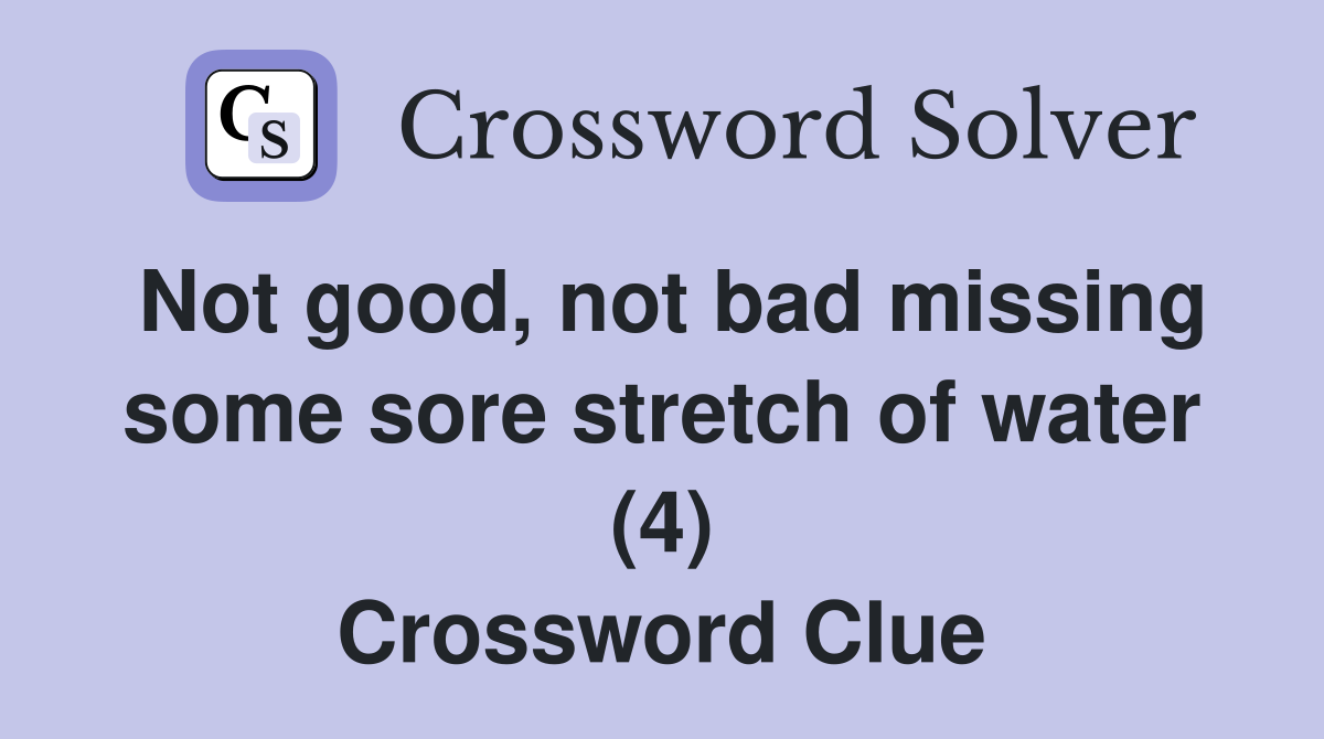 Not good, not bad missing some sore stretch of water (4) Crossword Clue